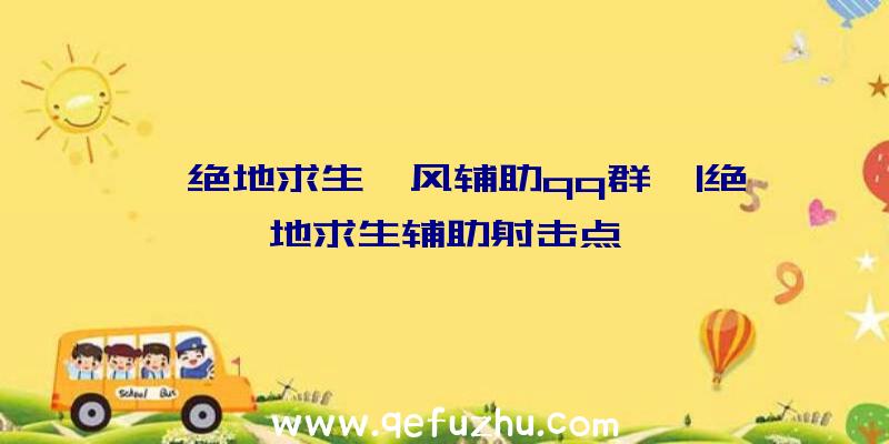 「绝地求生聆风辅助qq群」|绝地求生辅助射击点